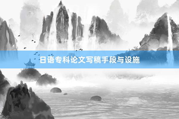 日语专科论文写稿手段与设施