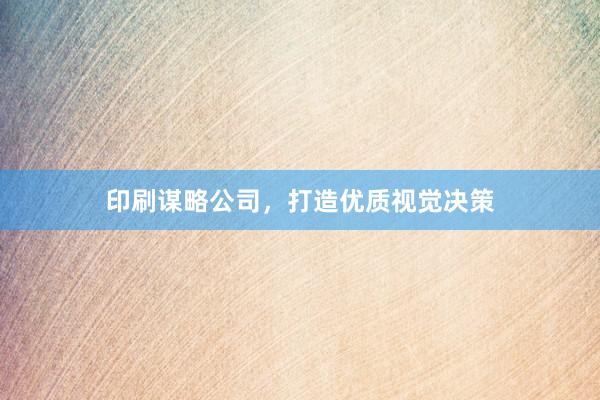 印刷谋略公司，打造优质视觉决策