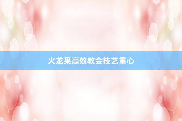 火龙果高效教会技艺重心