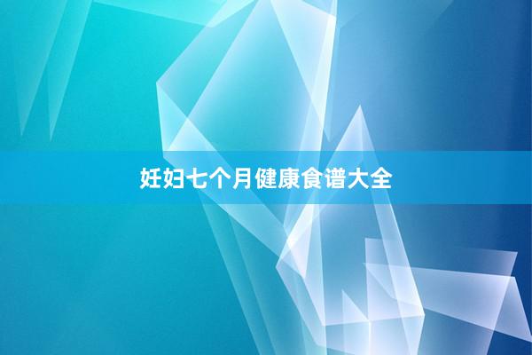 妊妇七个月健康食谱大全