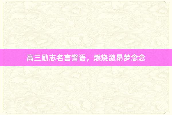 高三励志名言警语，燃烧激昂梦念念